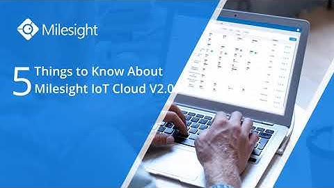 5 Things You Need to Know Milesight IoT Cloud 2.0