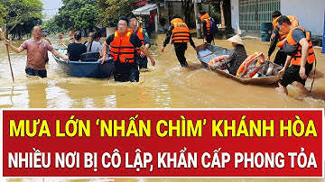 Mưa lớn ‘nhấn chìm’ Khánh Hòa trong biển nước: Lũ dâng khiến nhiều nơi bị cô lập, khẩn cấp phong tỏa