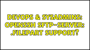 DevOps & SysAdmins: Openssh sftp-server: .filepart support? (4 Solutions!!)