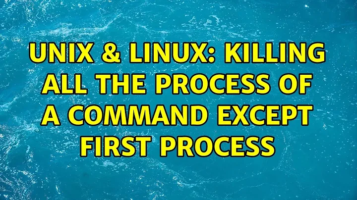 Unix & Linux: Killing all the process of a command except first process (4 Solutions!!)