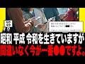 昭和、平成、令和を生きていますが間違いなく今が一番●●ですよ