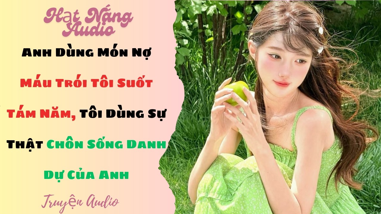 [Truyện Audio] Anh Dùng Món Nợ Máu Trói Tôi Suốt Tám Năm Tôi Dùng Sự Thật Chôn Sống Danh Dự Của Anh