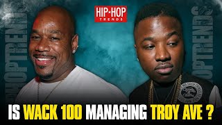 IS WACK100 MANAGING TROY AVE???