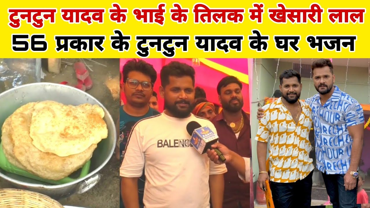 टुनटुन यादव के भाई के तिलक में खेसारी लाल यादव 56 प्रकार के भोजन बन रहा है टुनटुन यादव के घर