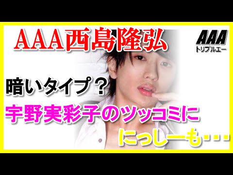 AAA西島隆弘は暗いタイプ？宇野実彩子のツッコミににっしーも・・・