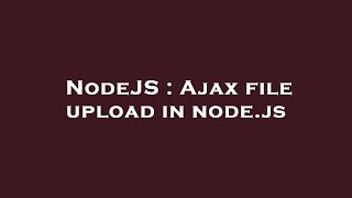 NodeJS : Ajax file upload in node.js