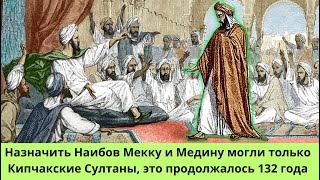 История / Назначить Наибов Мекку и Медину могли только Кипчакские Султаны, это продолжалось 132 года