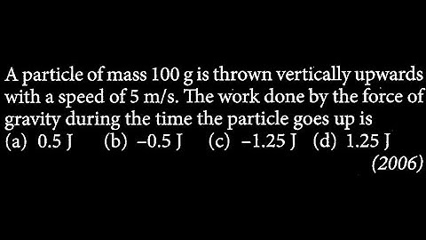 A particle of mass 100 g is thrown vertically upwards with a speed of 5 m/s. The work WEP DTS 16 Q6