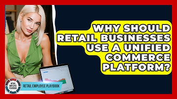 Why Should Retail Businesses Use A Unified Commerce Platform? - Retail Employee Playbook