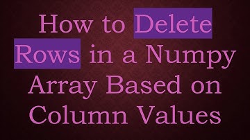 How to Delete Rows in a Numpy Array Based on Column Values