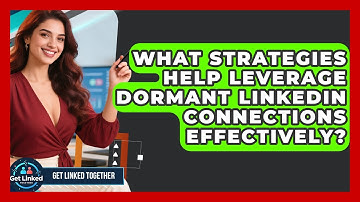 What Strategies Help Leverage Dormant LinkedIn Connections Effectively? - Get Linked Together
