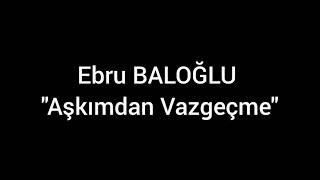 Ebru Baloğlu - Aşkımdan Vazgeçme