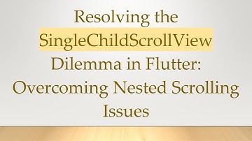 Resolving the SingleChildScrollView Dilemma in Flutter: Overcoming Nested Scrolling Issues