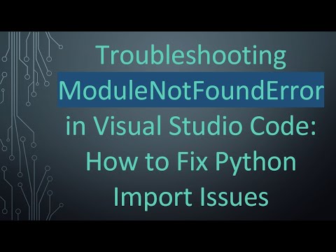 Troubleshooting ModuleNotFoundError in Visual Studio Code: How to Fix Python Import Issues