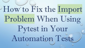 How to Fix the Import Problem When Using Pytest in Your Automation Tests