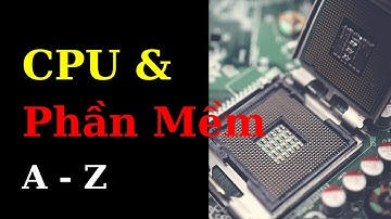 Tổng hợp kiến thức về CPU & Phần Mềm  | Tri Thức Nhân Loại