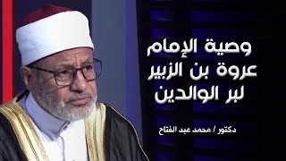 وصية الإمام عروة بن الزبير فى البر الى الوالدين ؟ فضيلة الدكتور محمد عبد الفتاح