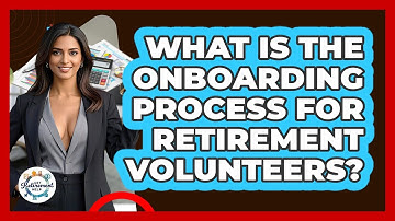 What Is The Onboarding Process For Retirement Volunteers? - Get Retirement Help