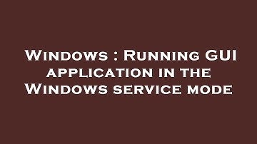 Windows : Running GUI application in the Windows service mode