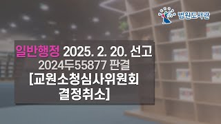 [2025년 4월 15일 판례공보] 일반행정 2025. 2. 20. 선고 2024두55877 판결 〔교원소청심사위원회결정취소〕