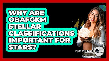 Why Are OBAFGKM Stellar Classifications Important For Stars? - Physics Frontier