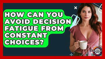 How Can You Avoid Decision Fatigue From Constant Choices? - The Everyday Why