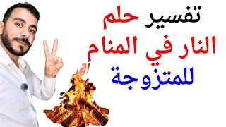 امران سيحدثان للمتزوجة إذا رأت النار في المنام l تفسير حلم رؤية النار للمتزوجة في المنام بالتفصيل