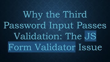 Why the Third Password Input Passes Validation: The JS Form Validator Issue