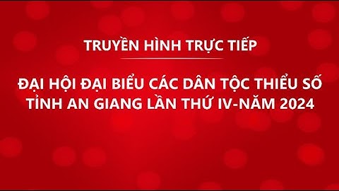 THTT: ĐẠI HỘI ĐẠI BIỂU CÁC DÂN TỘC THIỂU SỐ TỈNH AN GIANG LẦN THỨ IV-NĂM 2024.