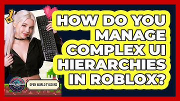 How Do You Manage Complex UI Hierarchies In Roblox? - Open World Tycoons