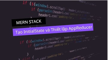 #31 - MERN Stack - Tạo InitialState và Thiết Lập AppReducer