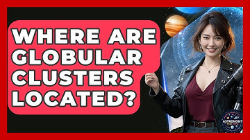 Where Are Globular Clusters Located? - Astronomy Made Simple