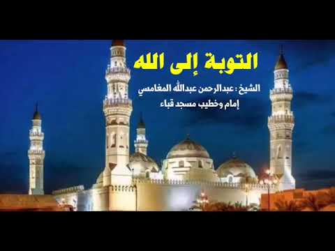 التوبة إلى الله الشيخ عبدالرحمن عبدالله المغامسي إمام وخطيب مسجد قباء