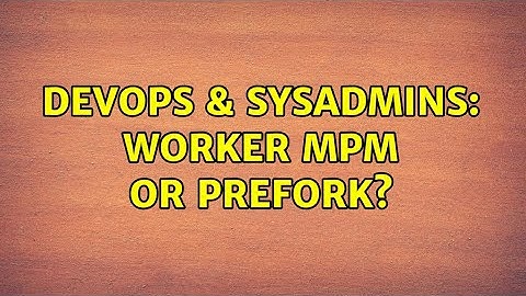 DevOps & SysAdmins: Worker MPM or Prefork?