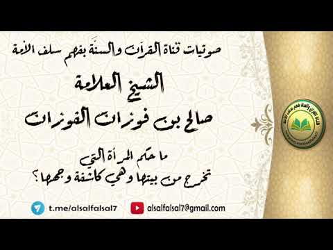 ما حكم المرأة التي تخرج من بيتها وهي كاشفة وجهها ؟ الشيخ العلامة صالح بن فوزان بن عبد الله الفوزان .