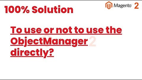 100% Solutions | To use or not to use the ObjectManager directly  | MagentoTutorials