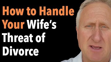 How to Handle Your Wife’s Threat of Divorce