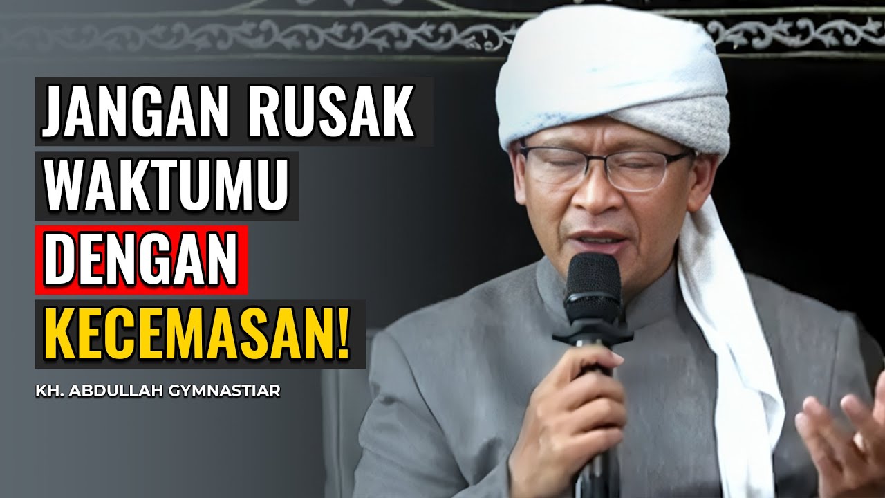 KH. ABDULLAH GYMNASTIAR | JANGAN RUSAK WAKTUMU DENGAN KECEMASAN!