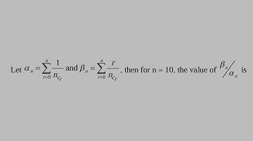 Let αₙ = Σ ( [1 / nCr]andβₙ = Σ ( r = 0 to n) [r / nCr],then for n = 10, the value of βₙ / αₙ is