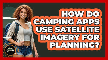 How Do Camping Apps Use Satellite Imagery For Planning? - Exploring Campgrounds