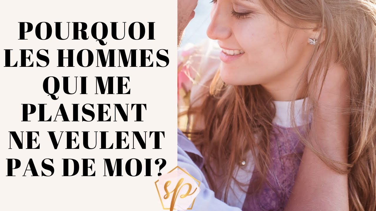 Pourquoi Les Hommes Qui Me Plaisent Ne Veulent Pas De Moi Youtube