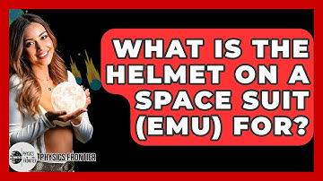 What Is The Helmet On A Space Suit (EMU) For? - Physics Frontier