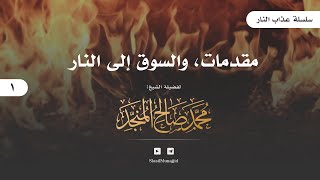 01 | [ سلسلة عذاب النار ] | مقدمات والسوق إلى النار | للشيخ محمد المنجد