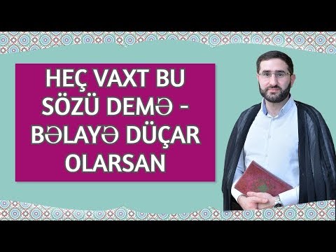 Heç vaxt bu sözü demə - bəlayə düçar olarsan - Hacı Surxay)