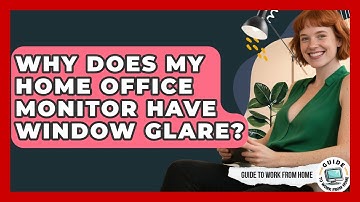 Why Does My Home Office Monitor Have Window Glare? - Guide To Work From Home