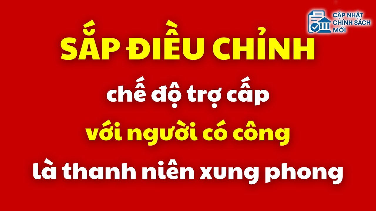 Sắp điều chỉnh chế độ trợ cấp với người có công là thanh niên xung phong | người có công