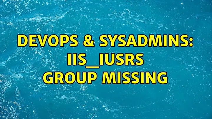 DevOps & SysAdmins: IIS_IUSRS group missing (3 Solutions!!)