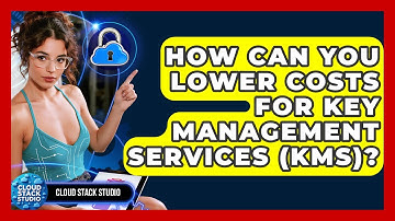 How Can You Lower Costs For Key Management Services (KMS)? - Cloud Stack Studio