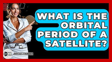 What Is The Orbital Period Of A Satellite? - Physics Frontier
