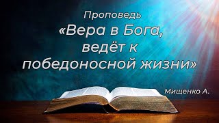 Проповедь. Мищенко Александр. "Вера в Бого ведёт к победоносной жизни".